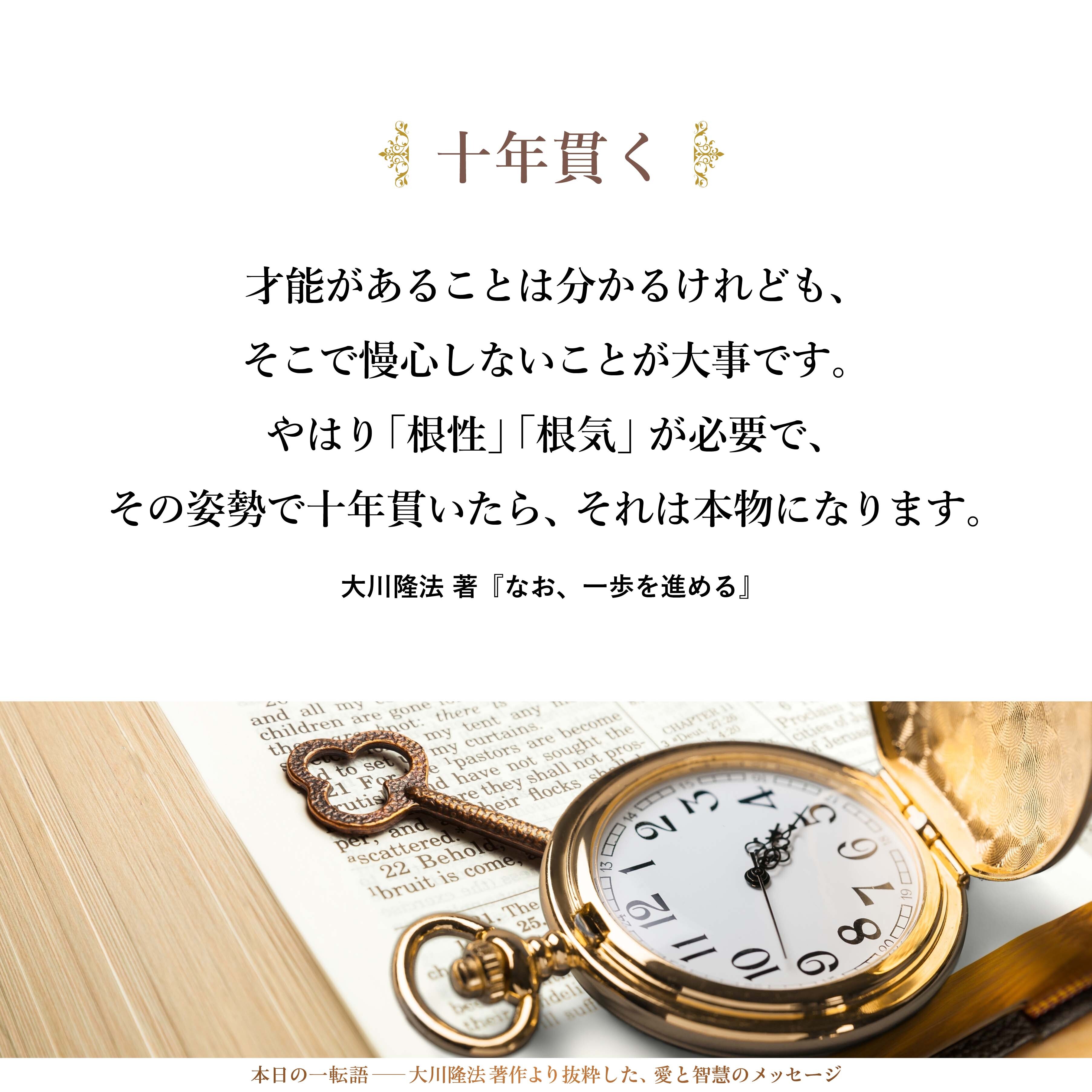 才能があることは分かるけれども、そこで慢心しないことが大事です。やはり「根性」「根気」が必要で、その姿勢で十年貫いたら、それは本物になります。一流まで行けます。これはどのジャンルでもそうです。
