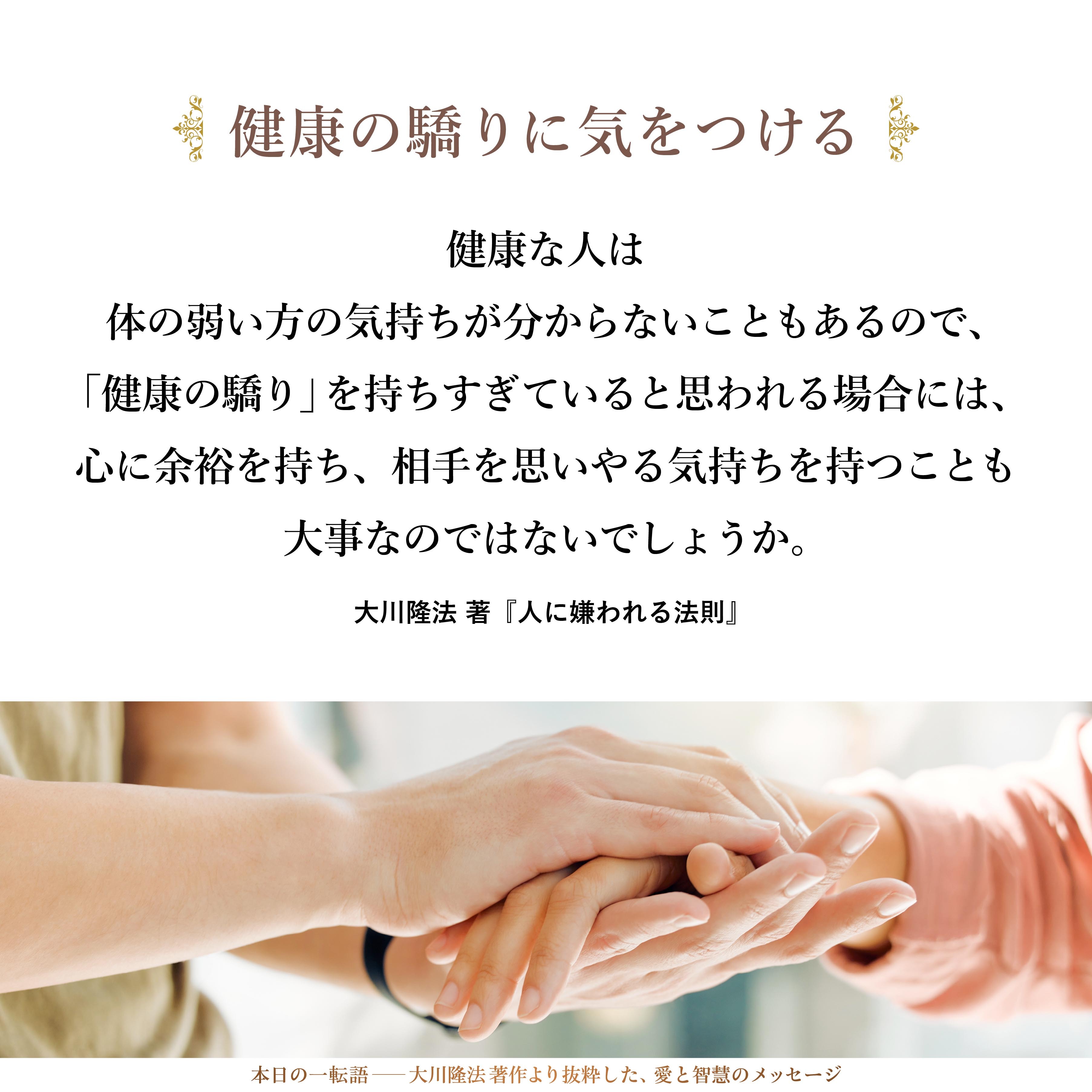 自分自身が健康であるがゆえに、「健康の驕り」を持つ場合もあるかもしれません。健康な人は体の弱い方の気持ちが分からないこともあるので、「健康の驕り」を持ちすぎていると思われる場合には、心に余裕を持ち、相手を思いやる気持ちを持つことも大事なのではないでしょうか。
