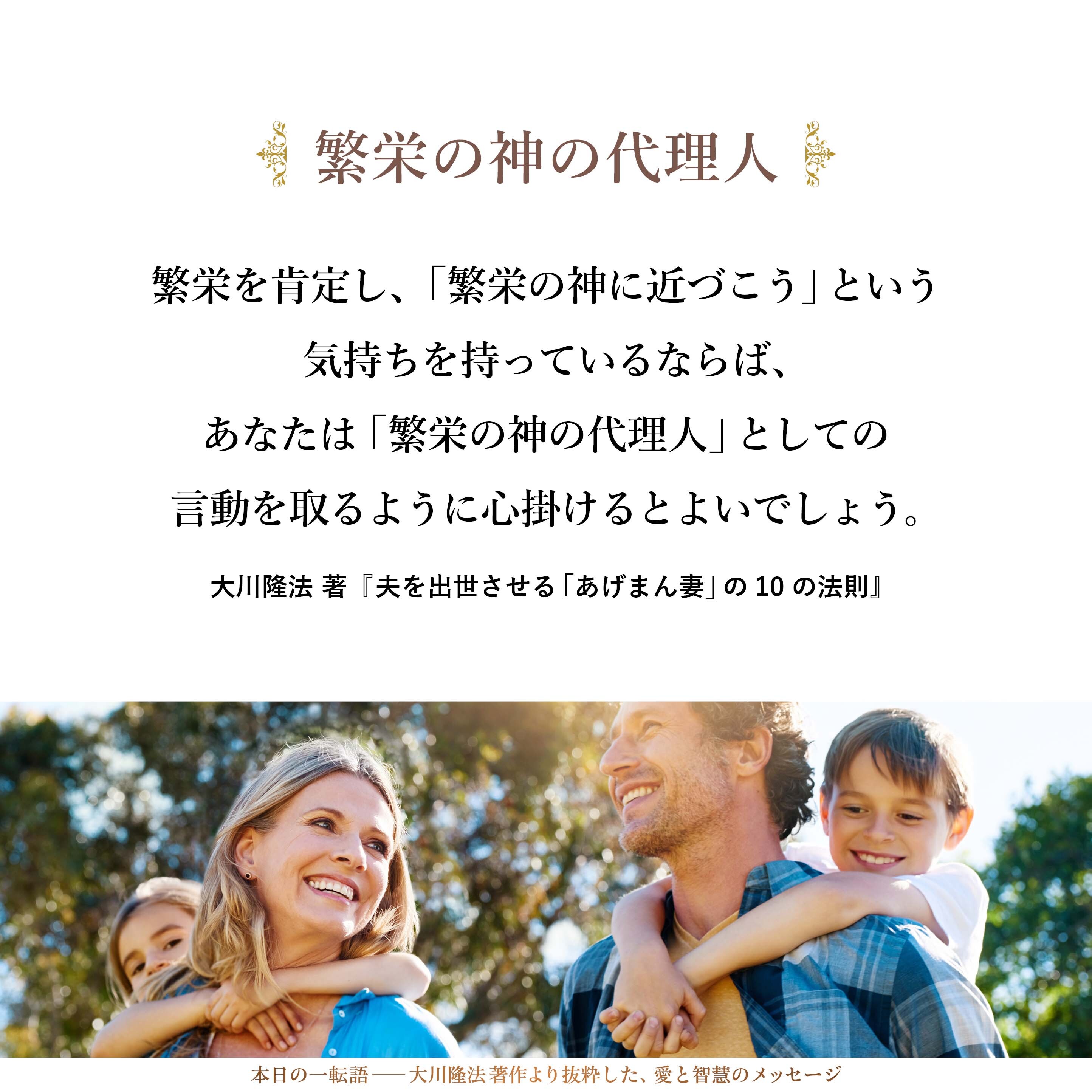 繁栄を肯定し、「繁栄の神に近づこう」という気持ちを持っているならば、あなたは「繁栄の神の代理人」としての言動を取るように心掛けるとよいでしょう。