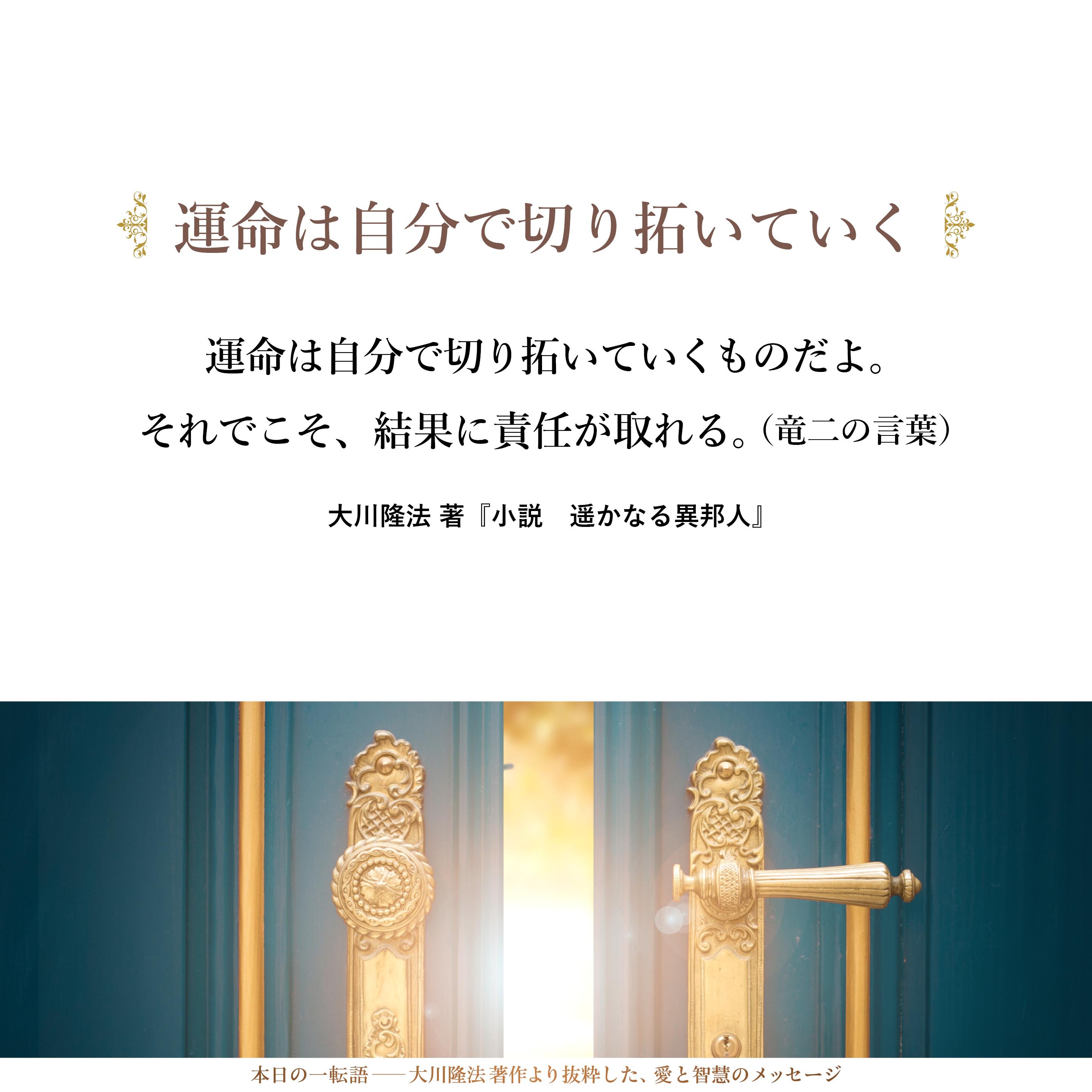 運命は自分で切り拓いていくものだよ。それでこそ、結果に責任が取れる。
（竜二の言葉）