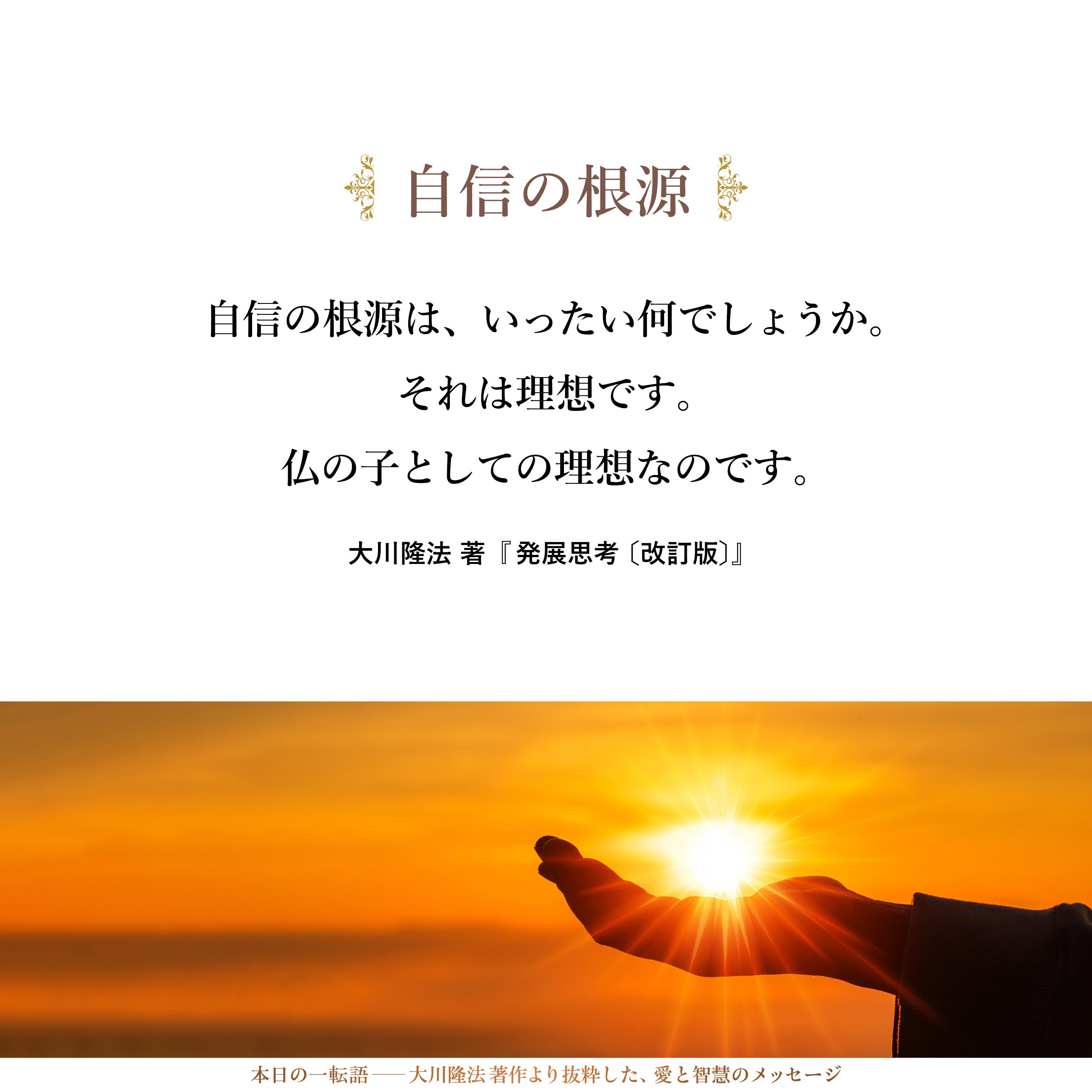 自信の根源は、いったい何でしょうか。それは理想です。仏の子としての理想なのです。