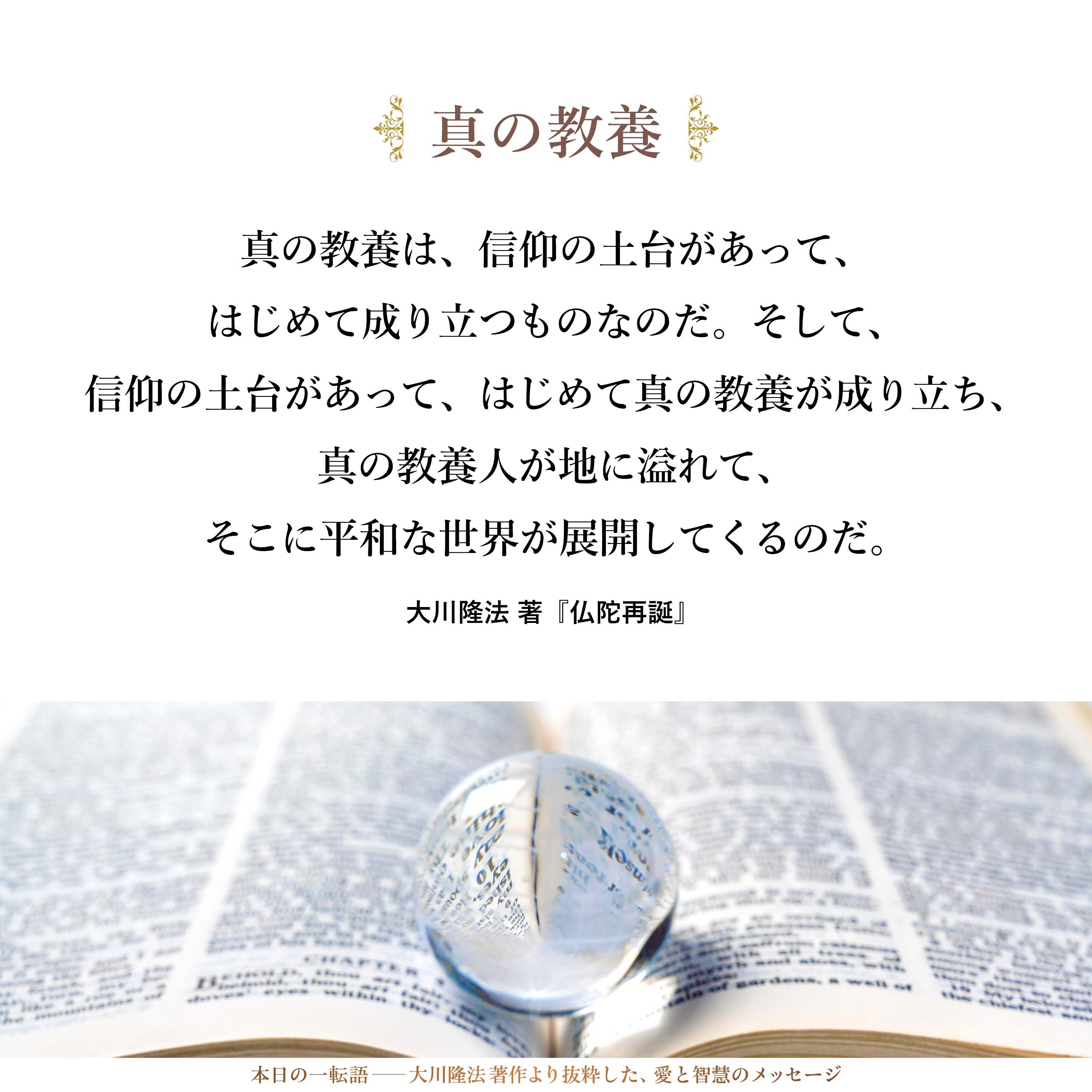 真の教養は、信仰の土台があって、はじめて成り立つものなのだ。
そして、信仰の土台があって、はじめて真の教養が成り立ち、
真の教養人が地に溢れて、
そこに平和な世界が展開してくるのだ。