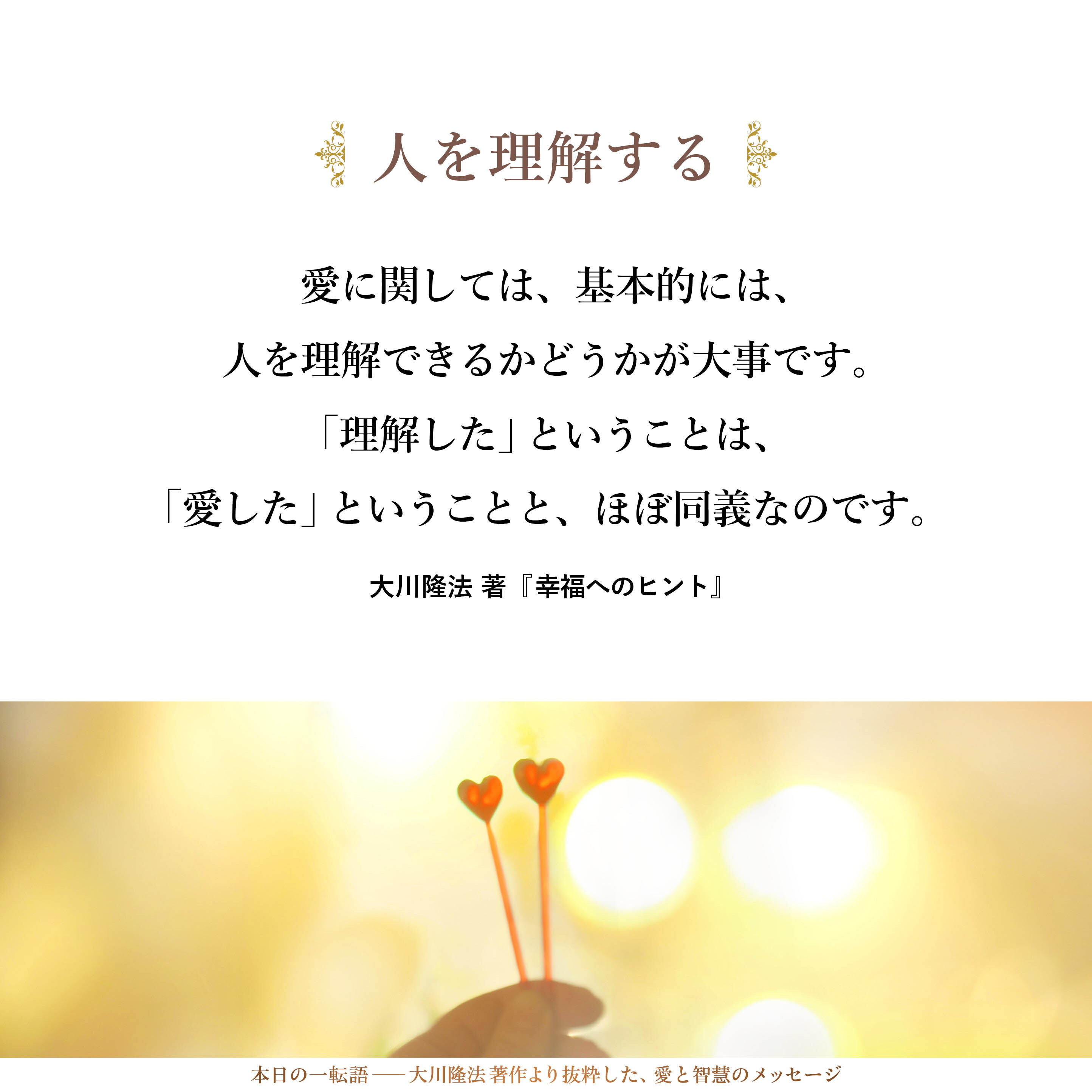 愛に関しては、基本的には、人を理解できるかどうかが大事です。「理解した」ということは、「愛した」ということと、ほぼ同義なのです。