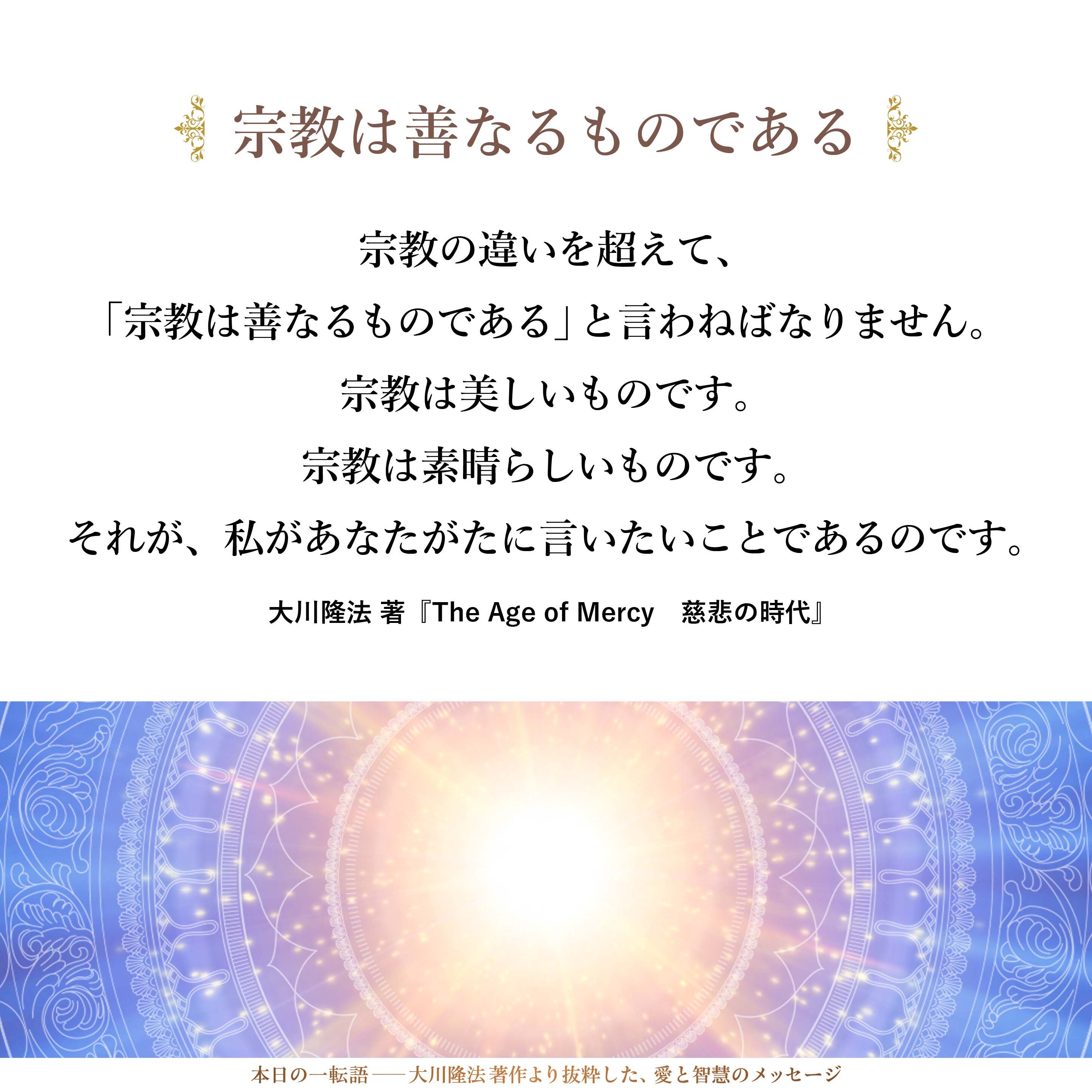 宗教の違いを超えて、「宗教は善なるものである」と言わねばなりません。宗教は美しいものです。宗教は素晴らしいものです。それが、私があなたがたに言いたいことであるのです。
