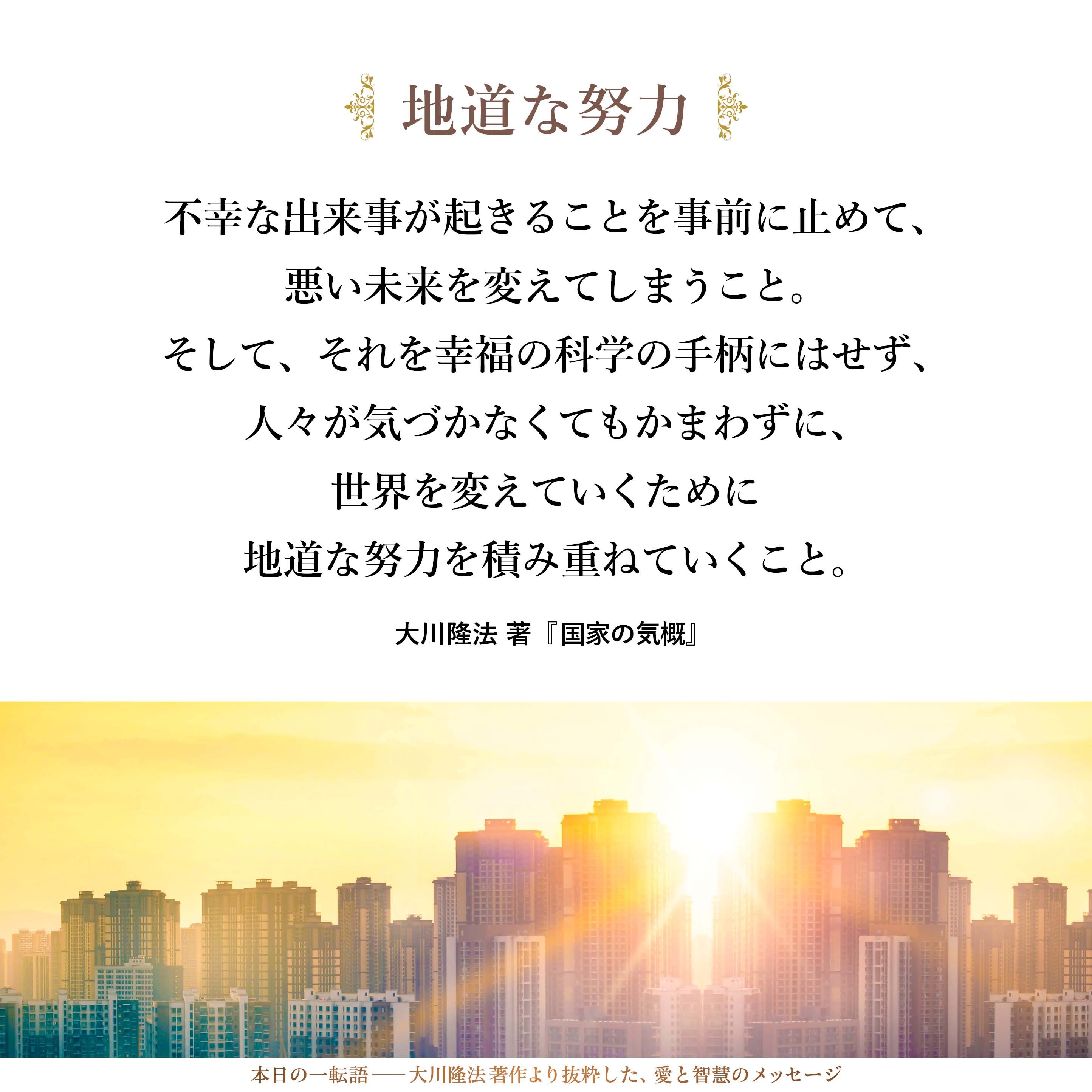 不幸な出来事が起きることを事前に止めて、悪い未来を変えてしまうこと。そして、それを幸福の科学の手柄にはせず、人々が気づかなくてもかまわずに、世界を変えていくために地道な努力を積み重ねていくこと。こうしたことが大事であると思います。