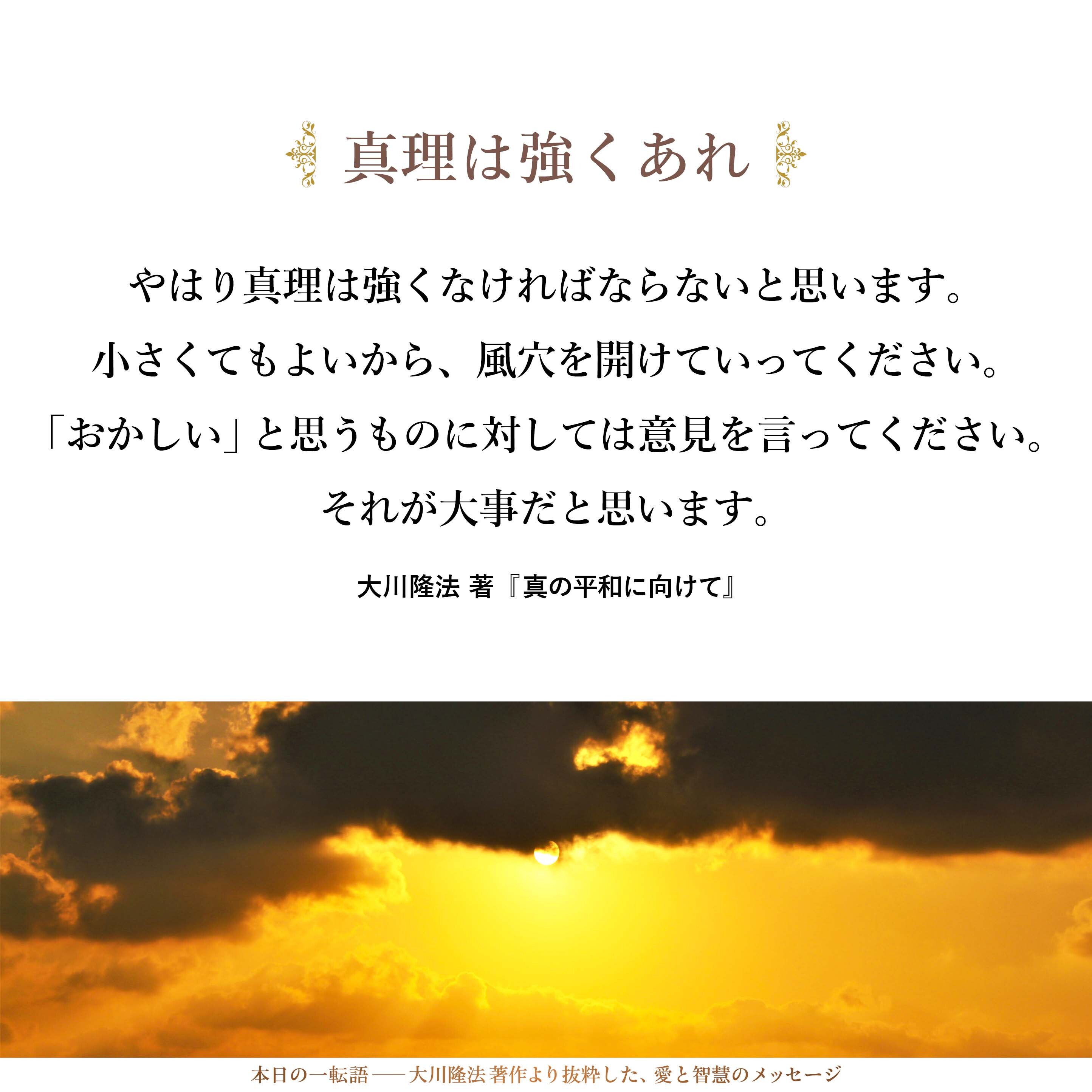 今、私たちは大きなものと戦っているので、やはり真理は強くなければならないと思います。小さくてもよいから、風穴を開けていってください。「おかしい」と思うものに対しては意見を言ってください。それが大事だと思います。
