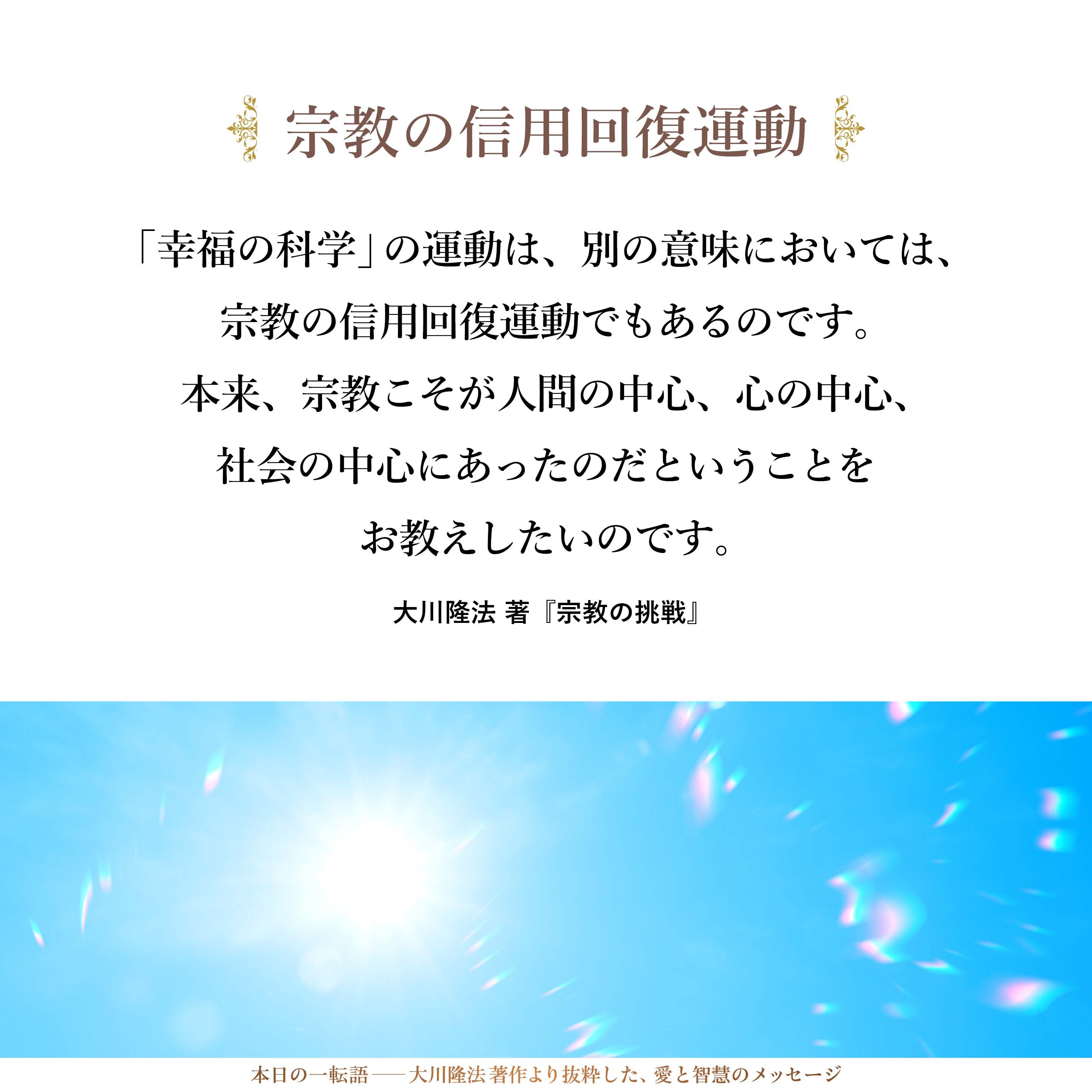 「幸福の科学」の運動は、別の意味においては、宗教の信用回復運動でもあるのです。本来、宗教こそが人間の中心、心の中心、社会の中心にあったのだということをお教えしたいのです。