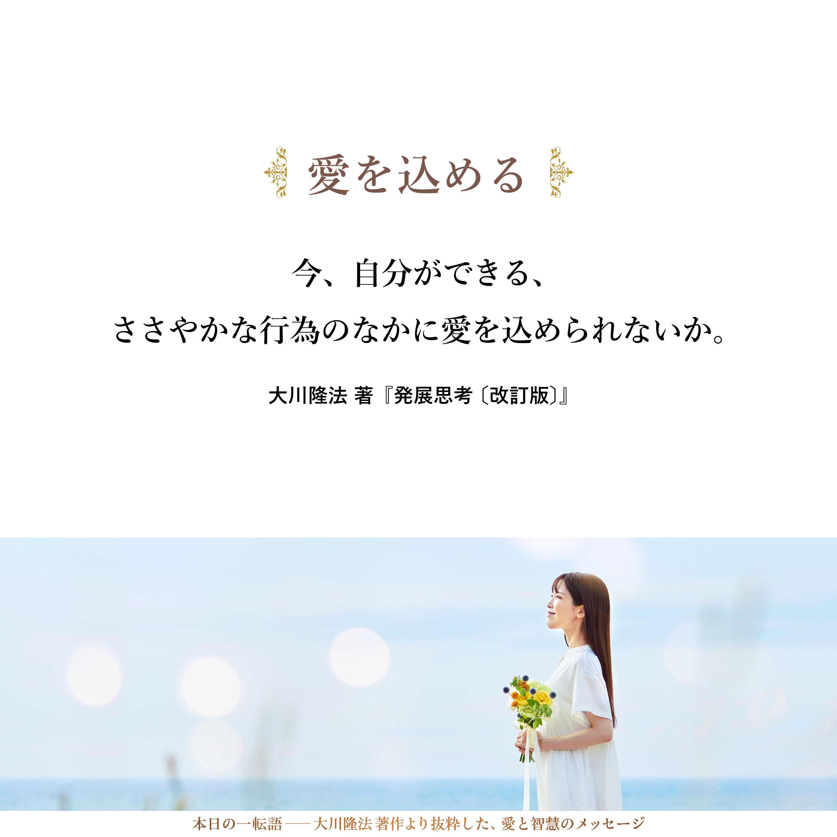 今、自分ができる、ささやかな行為のなかに愛を込められないか。一つの封筒のなかにも愛を込められないか。切手を貼る、その指の力にも愛を込められないか。宛て名書きの、その一文字一文字にも愛を込められないか。電話をかける、その手に愛を込められないか。その挨拶の言葉にも愛を込められないか。