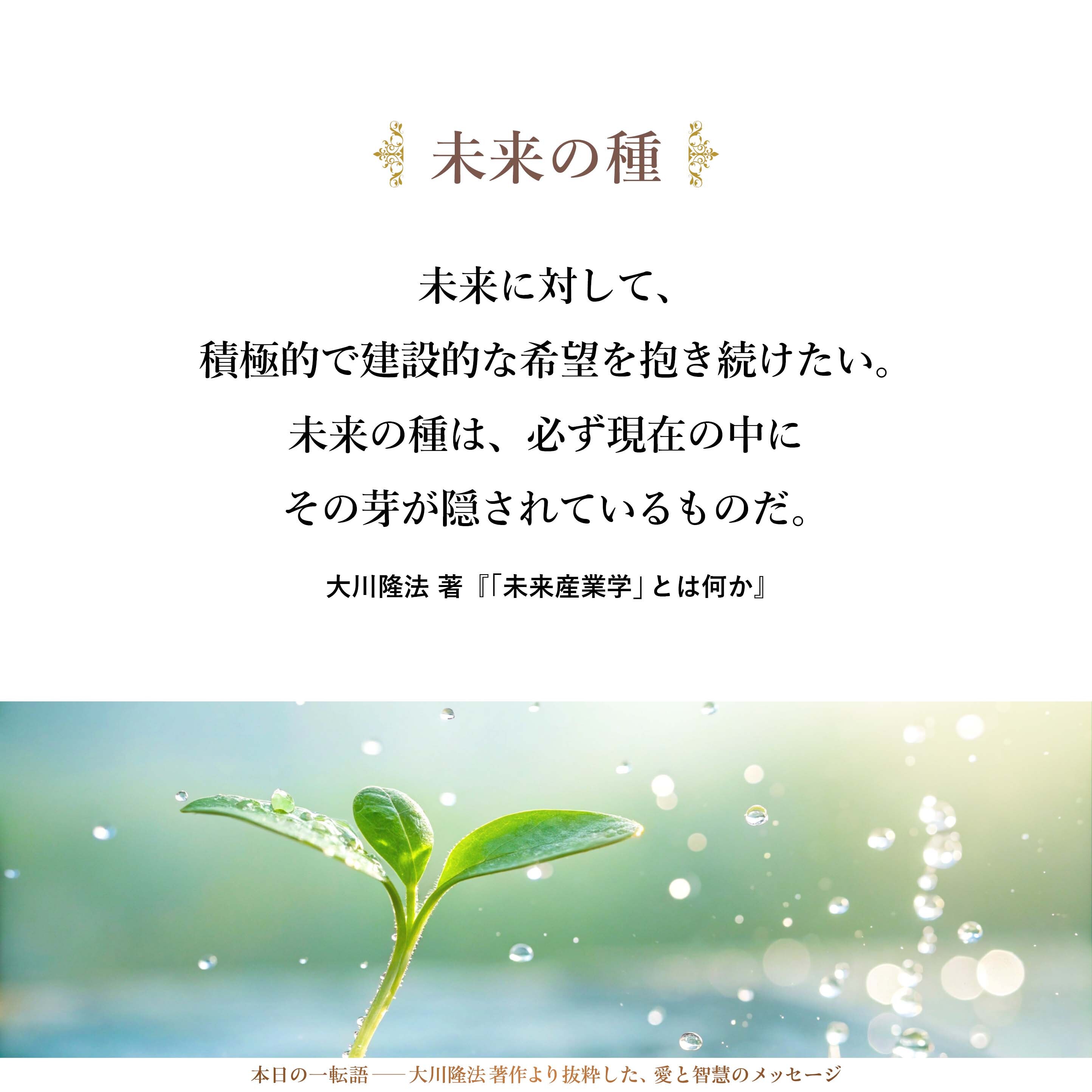 未来に対して、積極的で建設的な希望を抱き続けたい。未来の種は、必ず現在の中にその芽が隠されているものだ。