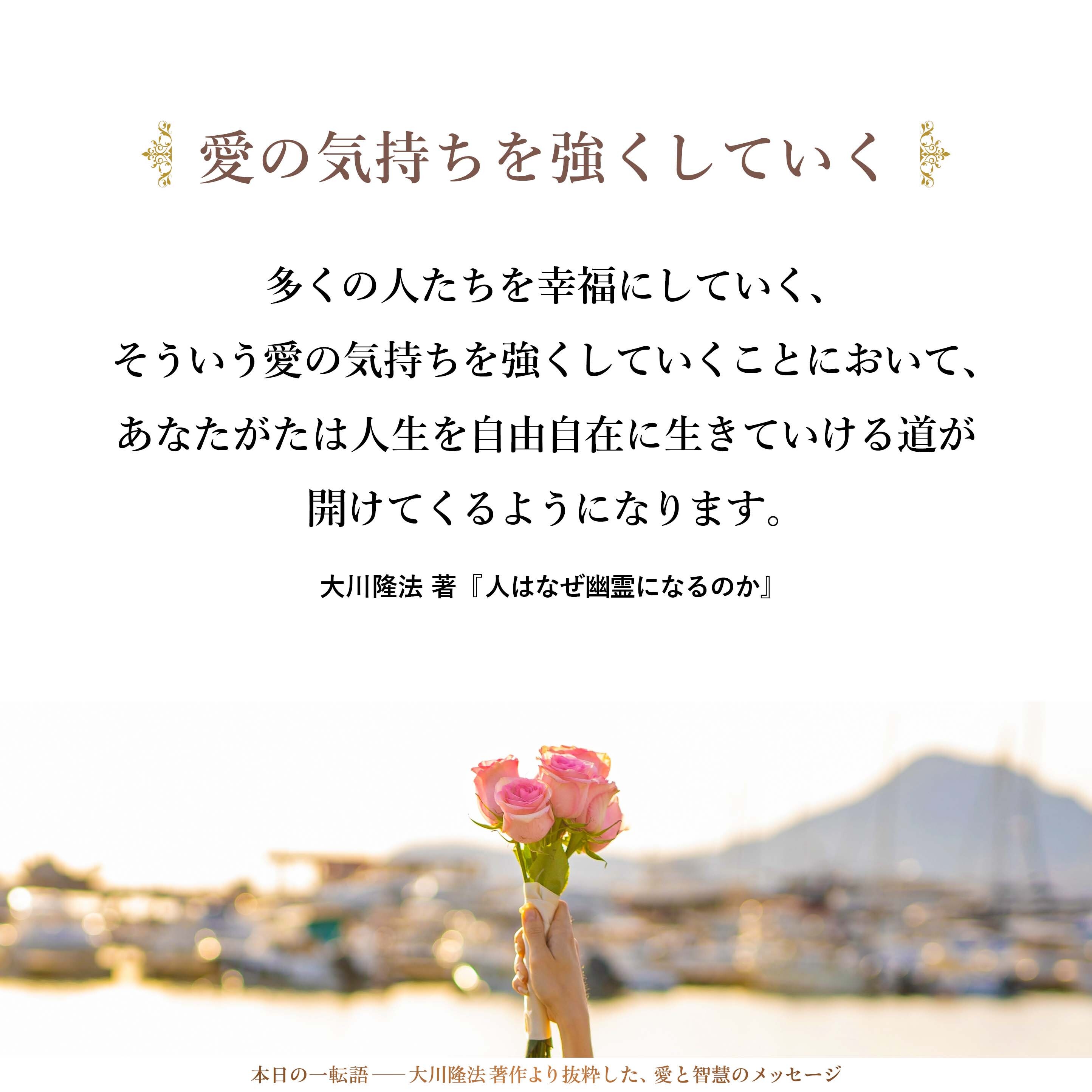 多くの人たちを幸福にしていく、そういう愛の気持ちを強くしていくことにおいて、あなたがたは人生を自由自在に生きていける道が開けてくるようになります。
そして、そのためのヒントは、数多く教えのなかで説かれています。
どうか、私の言葉を信じてください。