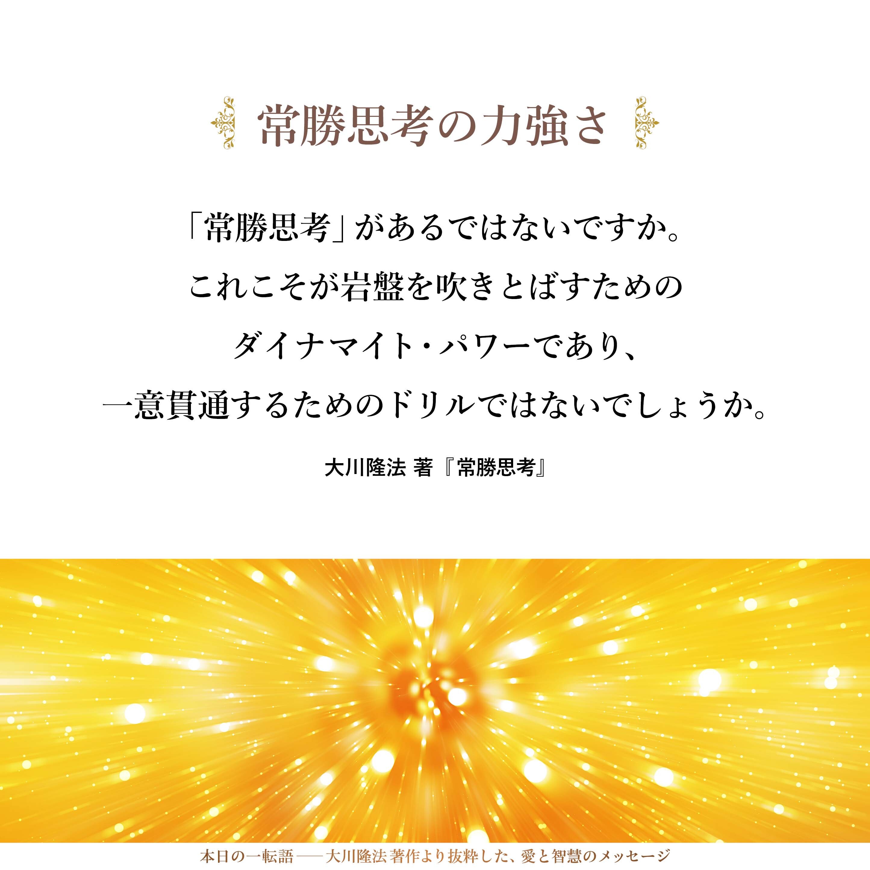 人生は山を打ち抜くトンネル工事にも似て、至るところで出水や、強固な岩盤で立ち往生することもあるでしょう。
しかしここに「常勝思考」があるではないですか。これこそが岩盤を吹きとばすためのダイナマイト・パワーであり、一意貫通するためのドリルではないでしょうか。