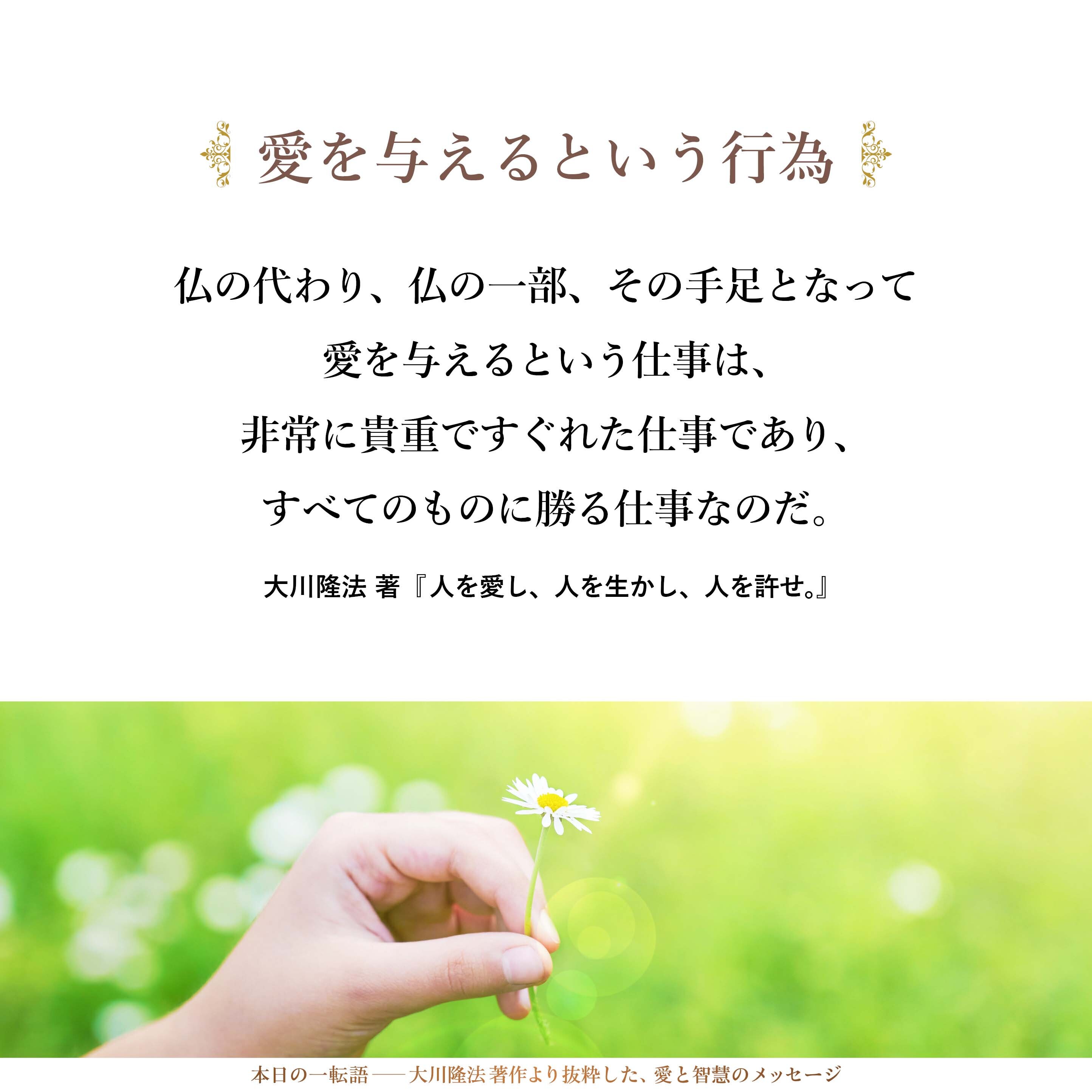 愛を与えるという行為は、仏の思っておられることそのものである。仏の代わり、仏の一部、その手足となって愛を与えるという仕事は、非常に貴重ですぐれた仕事であり、すべてのものに勝る仕事なのだ。