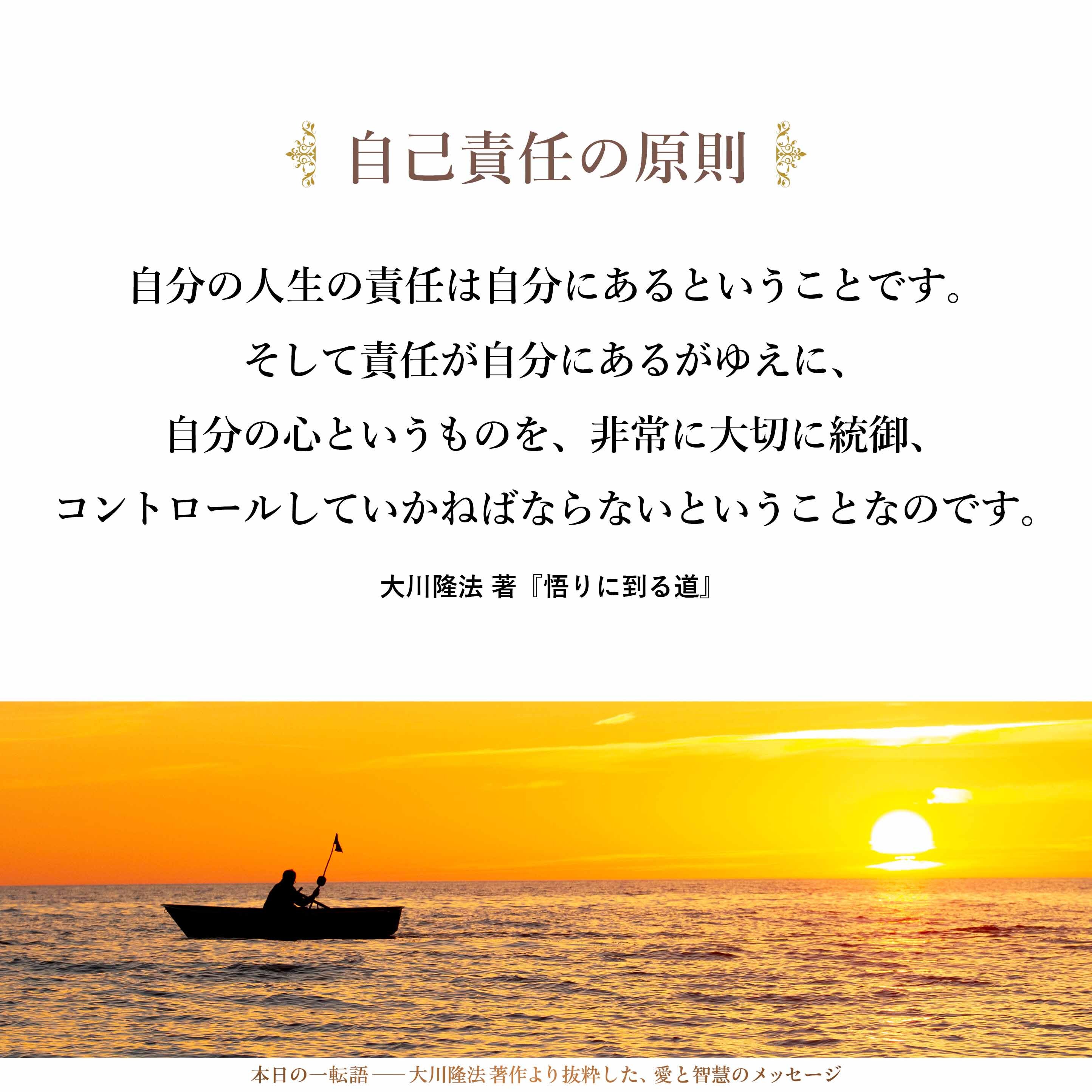「人間というものは、その心のあり方でいろいろな判断をし、選択をし、その判断や選択に対して自己責任を負う存在である」ということなのです。これを知らなければいけません。自分の人生の責任は自分にあるということです。そして責任が自分にあるがゆえに、自分の心というものを、非常に大切に統御、コントロールしていかねばならないということなのです。この自己責任の原則のところを外して、この責任を外に求めたときに、まちがいが起きてくるのです。