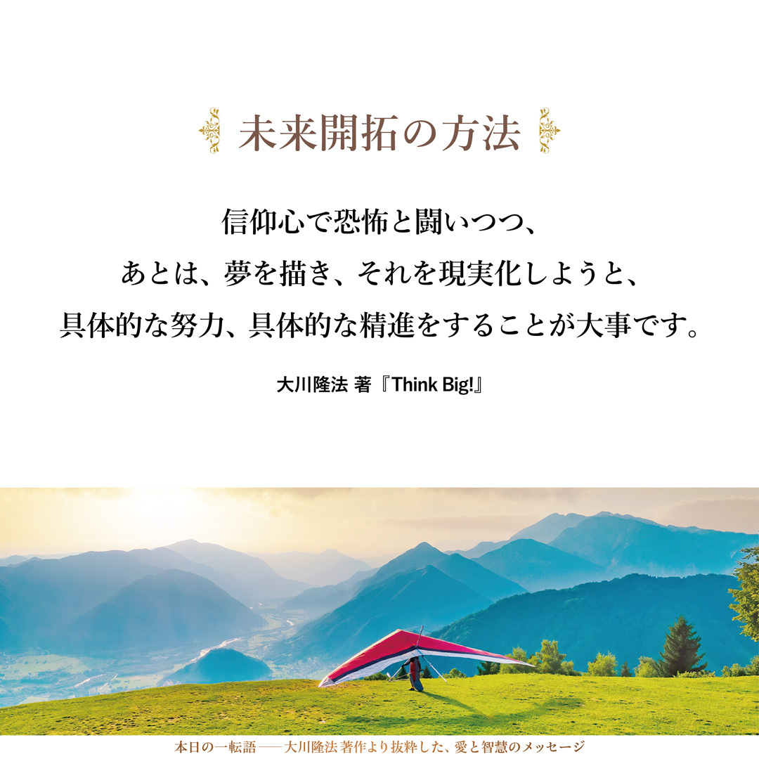 信仰心で恐怖と闘いつつ、あとは、夢を描き、それを現実化しようと、具体的な努力、具体的な精進をすることが大事です。