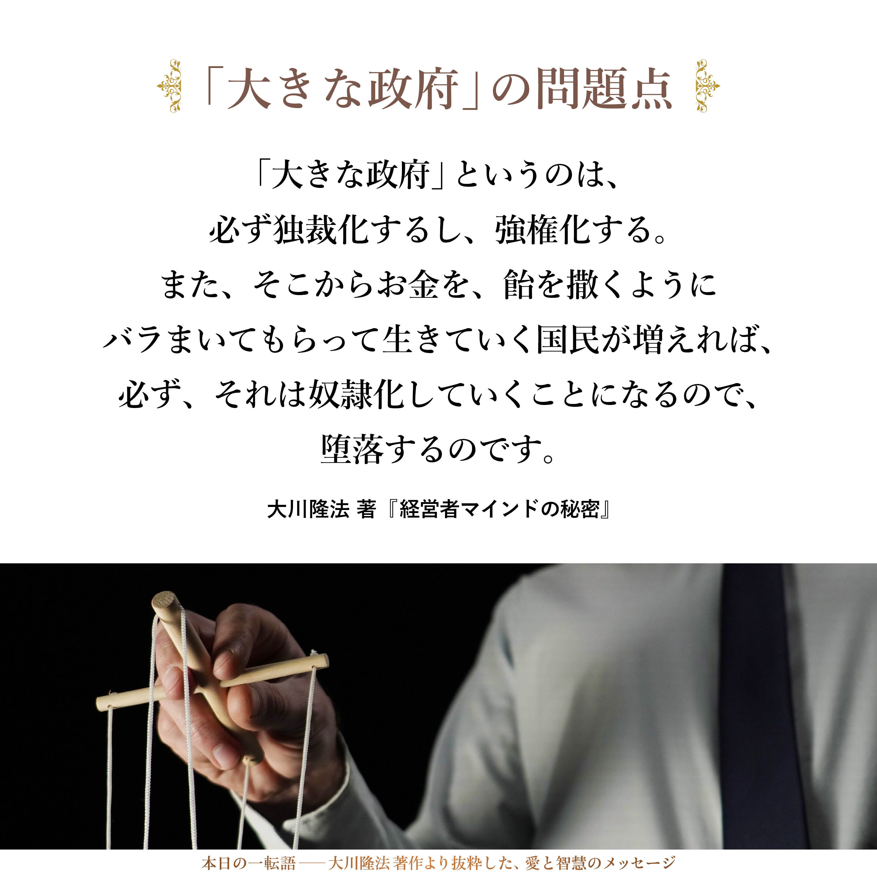 「大きな政府」というのは、必ず独裁化するし、強権化する。また、そこからお金を、飴を撒くようにバラまいてもらって生きていく国民が増えれば、必ず、それは奴隷化していくことになるので、堕落するのです。