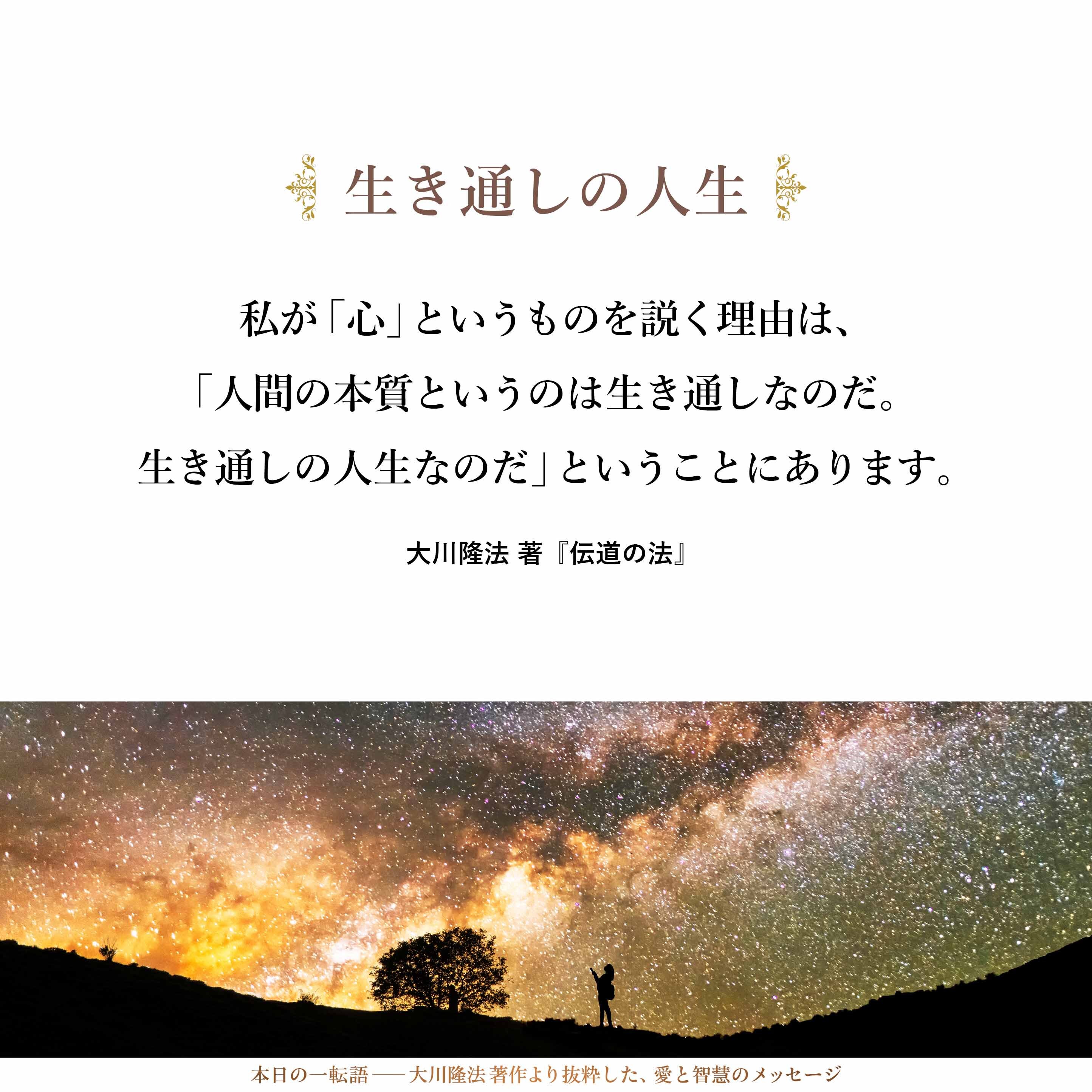 私が「心」というものを説く理由は、「人間の本質というのは生き通しなのだ。生き通しの人生なのだ」ということにあります。