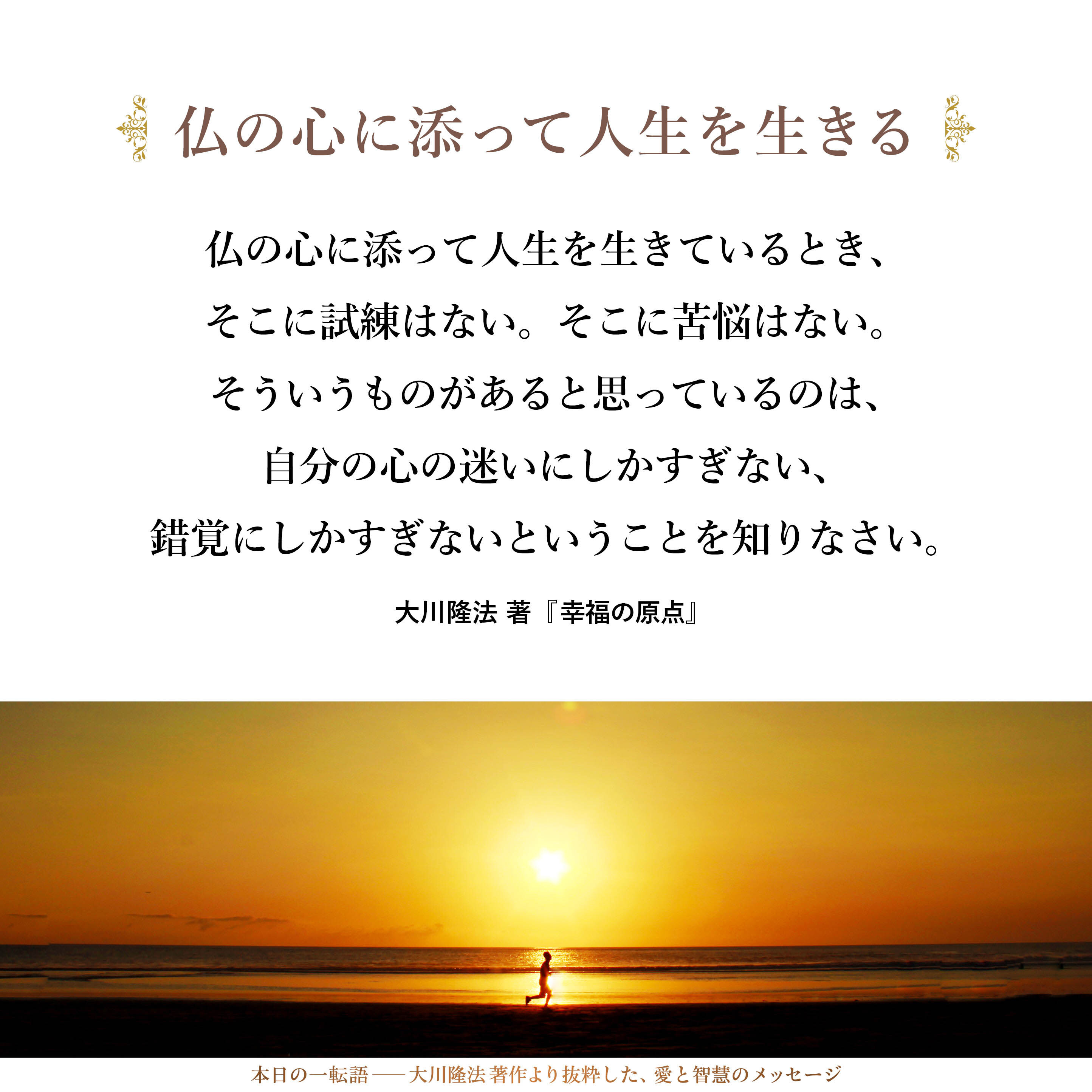 仏の心に添って人生を生きているとき、そこに試練はない。そこに苦悩はない。そういうものがあると思っているのは、自分の心の迷いにしかすぎない、錯覚にしかすぎないということを知りなさい。
信頼が欠けているということは、結局、仏が創った世界に生きていることを忘れているということです。それを信じていないということです。