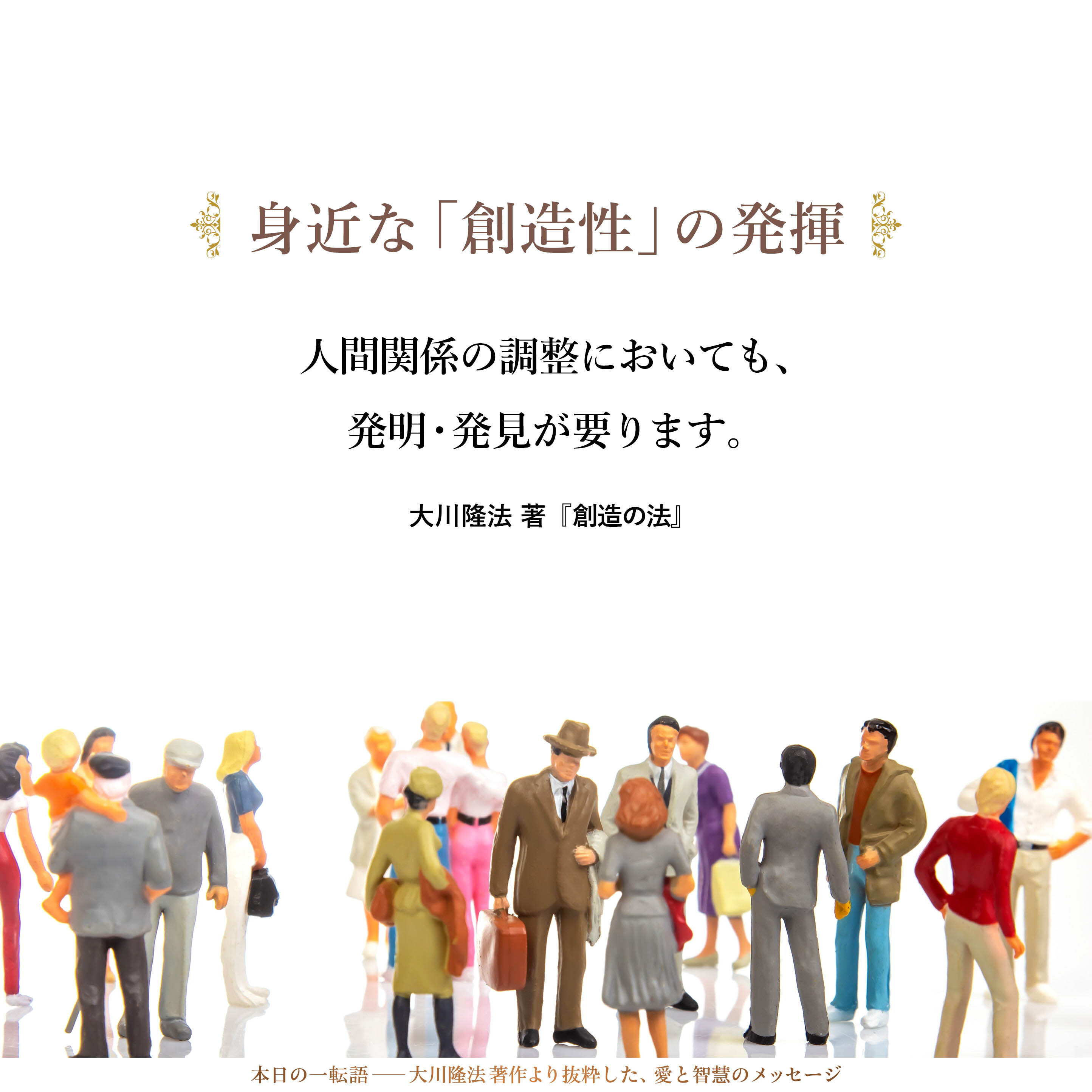 人間関係の調整においても、発明・発見が要ります。「この人とはどうしても合わないが、うまくやっていくためには、どうしたらよいのか」「会社の組織のなかで、うまくやっていくためには、どうしたらよいのか」ということを考えに考えて、解決案を出していかなければならないのです。