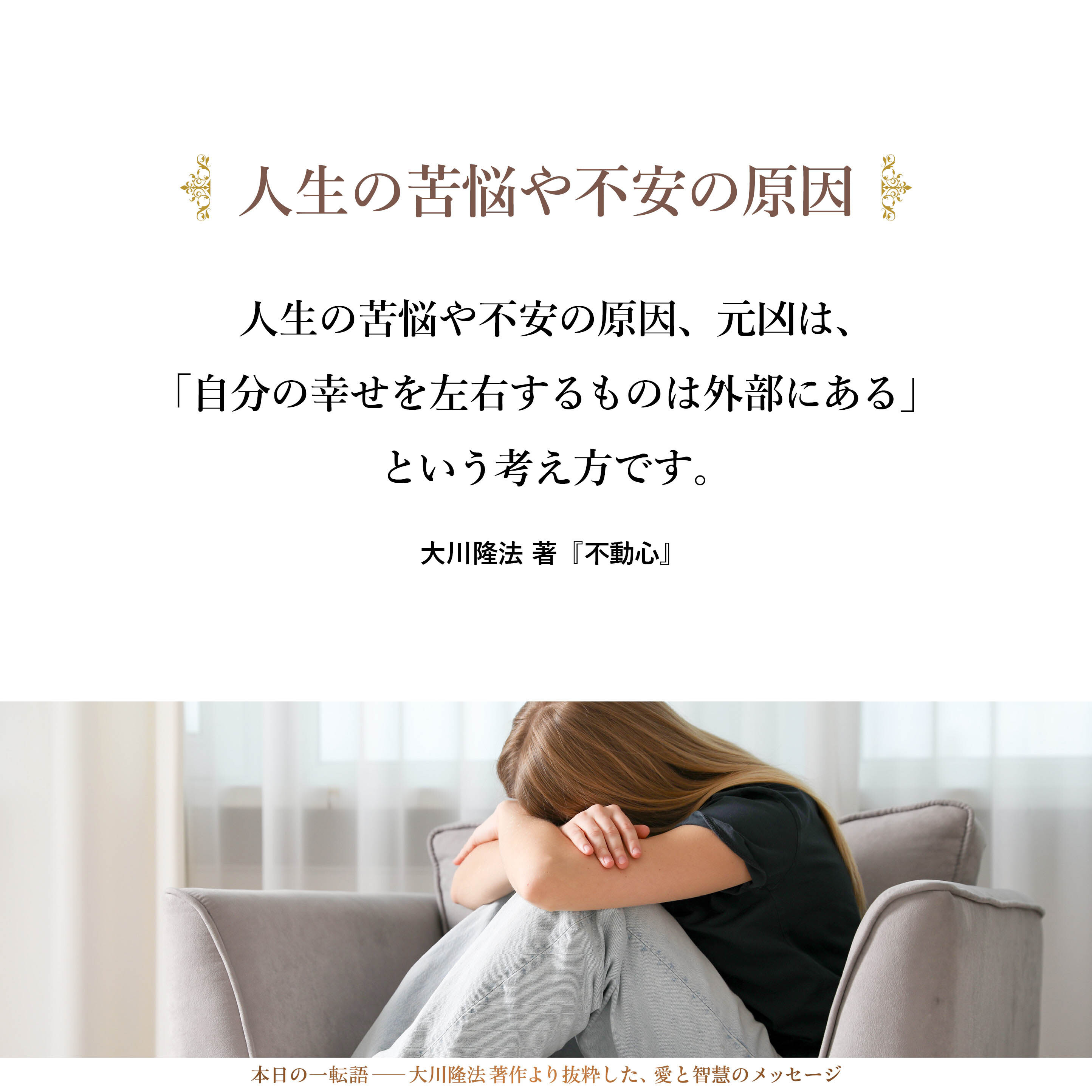 人生の苦悩や不安の原因、元凶は、「自分の幸せを左右するものは外部にある」という考え方です。これが人間の心をぐらつかせているのです。