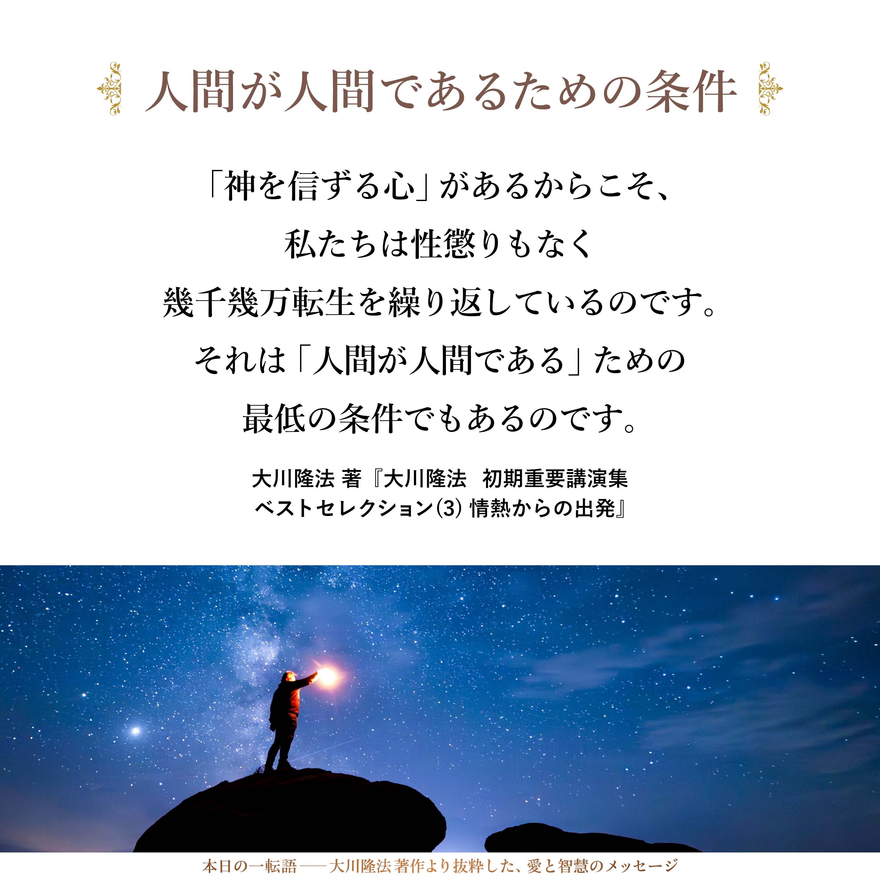 「神へ向かっていかんとする心」があるからこそ、
「神を信ずる心」があるからこそ、
私たちは性懲りもなく幾千幾万転生を繰り返しているのです。
それは「人間が人間である」ための最低の条件でもあるのです。