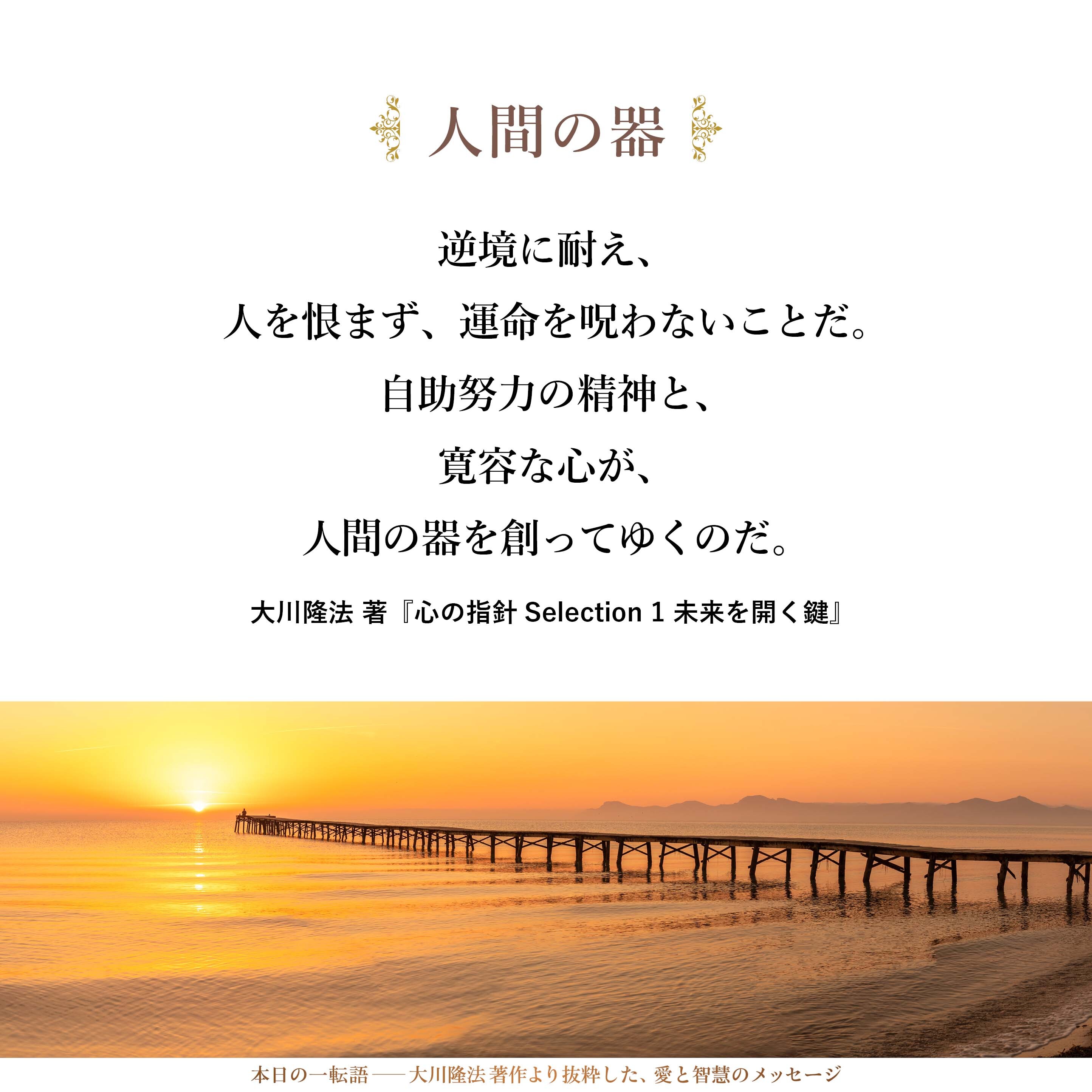 逆境に耐え、
人を恨まず、運命を呪わないことだ。
自助努力の精神と、
寛容な心が、
人間の器を創ってゆくのだ。