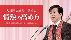 大川隆法総裁 講演会 「情熱の高め方」抜粋版（宮崎県・都城市総合文化ホール）