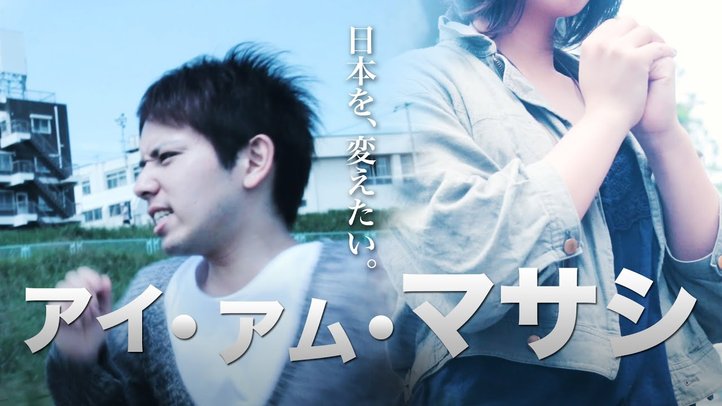 「アイ・アム・マサシ」 - 日本を、変えたい。