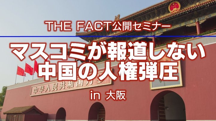 ザ・ファクト公開セミナーin大阪「マスコミが報道しない中国の人権弾圧」