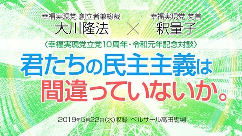 対談「『君たちの民主主義は間違っていないか。』―幸福実現党立党10周年・令和元年記念対談―/質疑応答」を公開!(5/22〜)