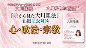 『娘から見た大川隆法』出版記念対談「心・政治・宗教」を公開!(8/4~)
