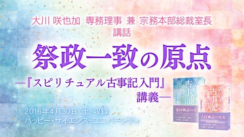 講話「祭政一致の原点―『スピリチュアル古事記入門』講義―」を公開！(5/1～)