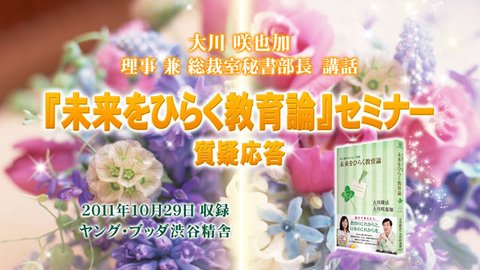 大川咲也加 副理事長 兼 総裁室長 講話「『未来をひらく教育論』セミナー」「質疑応答」を公開！（11/5～）