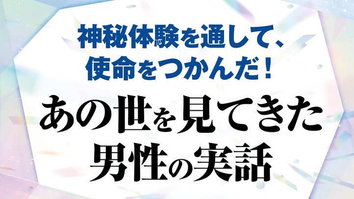 【あの世】あの世を見てきた男性の実話―神秘体験を通して、使命をつかんだ！―