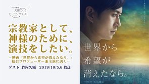 宗教家として、神様のために、演技をしたい。－映画『世界から希望が消えたなら。』総合プロデューサー兼主演に訊く―　天使のモーニングコール　1462回 (2019/10/5・6)