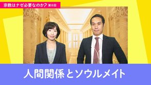 人間関係とソウルメイト【宗教はナゼ必要なのか？第8回】