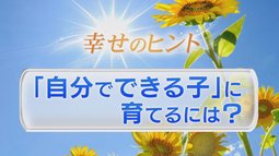 ⑦「自分でできる子」に育てるには？【子育て】