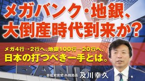 メガ･地銀､大倒産時代到来か？メガ4行へ→2行へ､地銀100行→20行へ､打つべき一手とは。（及川幸久）