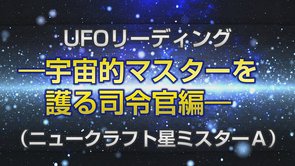 リーディング「UFOリーディング―宇宙的マスターを護る司令官編―（ニュークラフト星ミスターA）」を公開！（1/9～）
