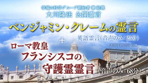 霊言「ローマ教皇フランシスコの守護霊霊言」+「ベンジャミン・クレームの霊言」を公開！（1/17～）