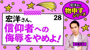宏洋さん、信仰者への侮辱をやめよ！【宏洋氏に物申すシリーズ28】