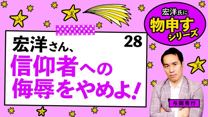 宏洋さん、信仰者への侮辱をやめよ!【宏洋氏に物申すシリーズ28】