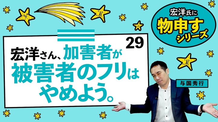 宏洋さん、加害者が被害者のフリはやめよう。【宏洋氏に物申すシリーズ29】
