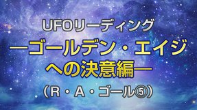 リーディング「UFOリーディング―ゴールデン・エイジへの決意編―（R・A・ゴール[5]）」を公開！（2/19～）