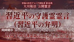霊言「習近平の守護霊霊言（習近平の弁明）」+「習近平の守護霊霊言・エンゲルスの霊言」（音声のみ）を公開！（2/27～）