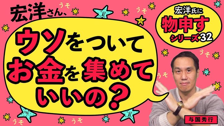 宏洋さん、ウソをついてお金を集めていいの?【宏洋氏に物申すシリーズ32】