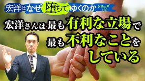 宏洋さんは最も有利な立場で最も不利なことをしている【宏洋はなぜ堕ちてゆくのかシリーズ3】