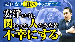 宏洋さんは、関わった人たちを皆不幸にする【宏洋はなぜ堕ちてゆくのかシリーズ4】