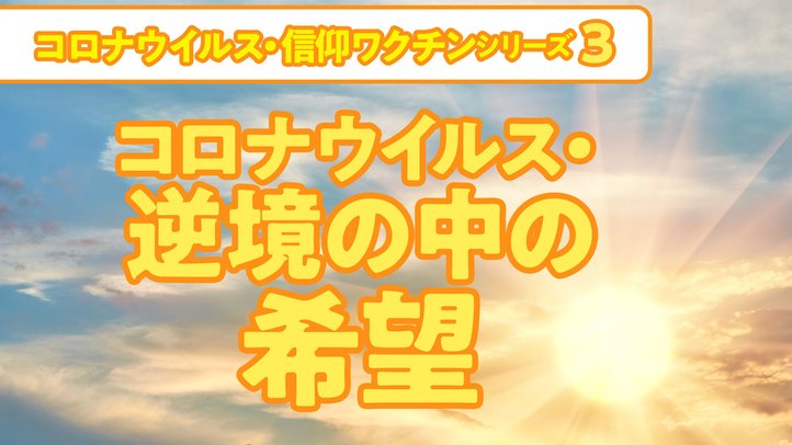 コロナウィルス・逆境の中の希望【コロナウイルス・信仰ワクチンシリーズ3】