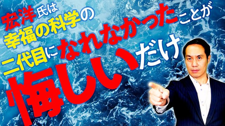 宏洋氏は幸福の科学の二代目になれなかったことが悔しいだけ