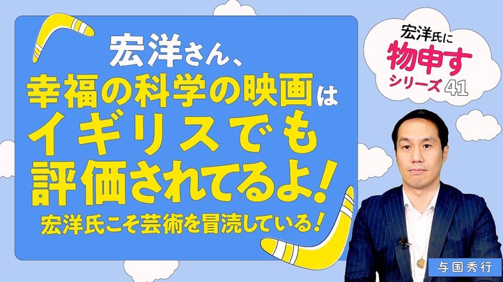宏洋さん、幸福の科学の映画はイギリスでも評価されてるよ!宏洋氏こそ芸術を冒涜している!【宏洋氏に物申すシリーズ41】